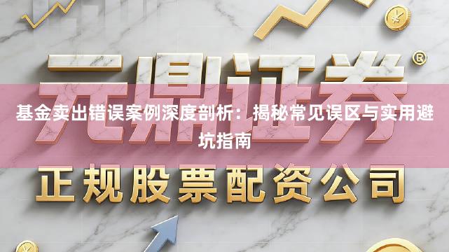 基金卖出错误案例深度剖析：揭秘常见误区与实用避坑指南