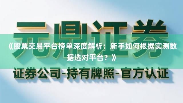 《股票交易平台榜单深度解析：新手如何根据实测数据选对平台？》