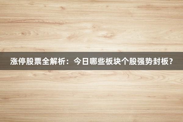 涨停股票全解析：今日哪些板块个股强势封板？