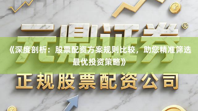 《深度剖析：股票配资方案规则比较，助您精准筛选最优投资策略》