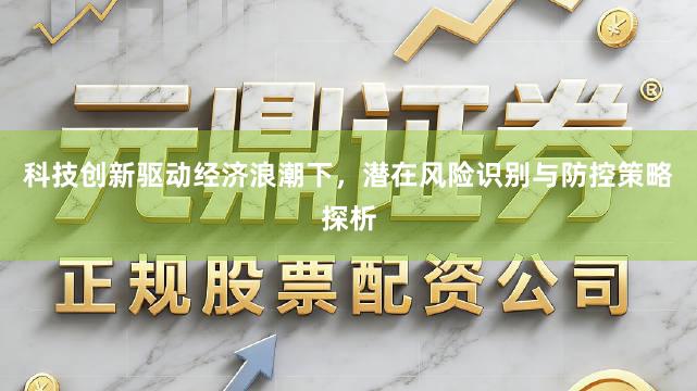科技创新驱动经济浪潮下，潜在风险识别与防控策略探析