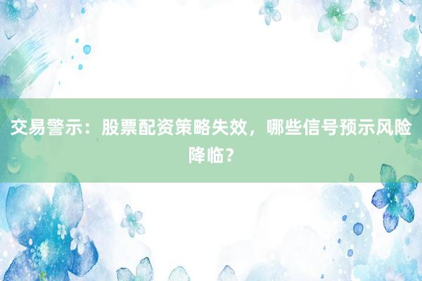 交易警示：股票配资策略失效，哪些信号预示风险降临？