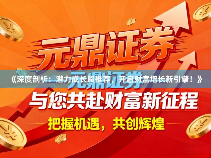 《深度剖析：潜力成长股推荐，开启财富增长新引擎！》
