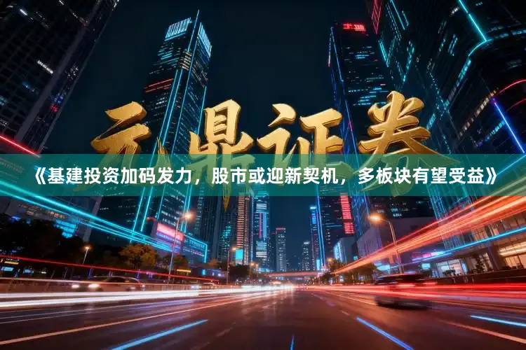 《基建投资加码发力，股市或迎新契机，多板块有望受益》