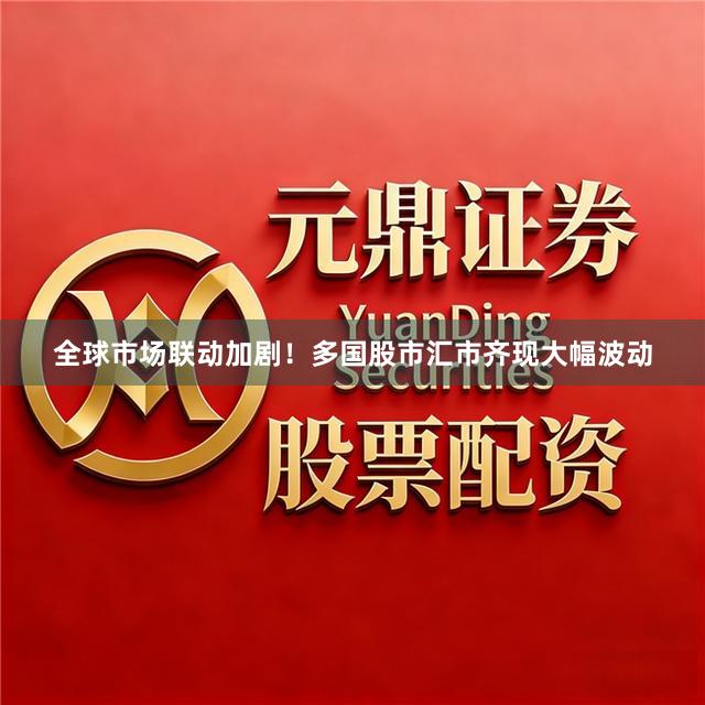 全球市场联动加剧！多国股市汇市齐现大幅波动