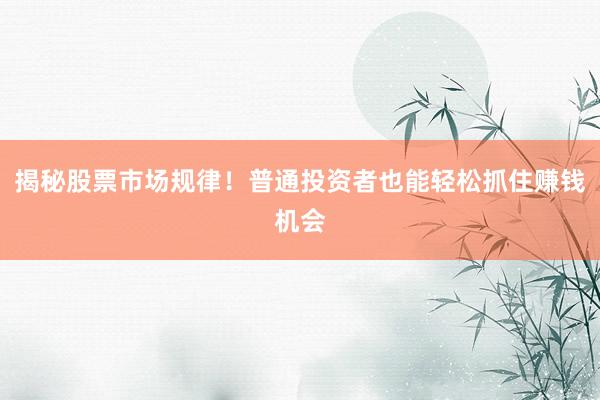揭秘股票市场规律！普通投资者也能轻松抓住赚钱机会