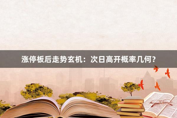 涨停板后走势玄机：次日高开概率几何？
