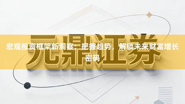 宏观投资框架新洞察：把握趋势，解锁未来财富增长密码