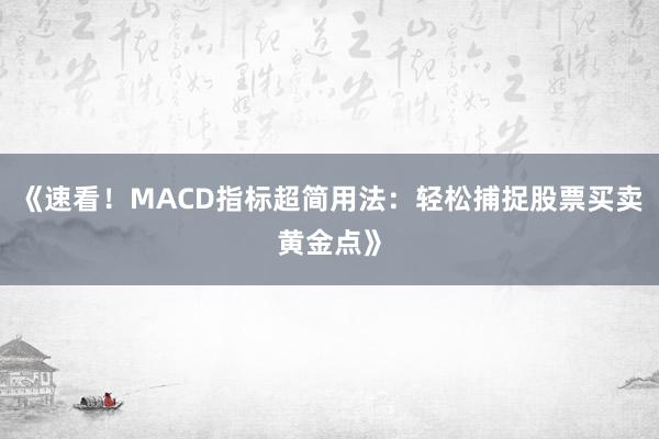 《速看！MACD指标超简用法：轻松捕捉股票买卖黄金点》