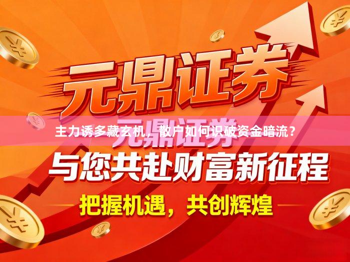 主力诱多藏玄机，散户如何识破资金暗流？
