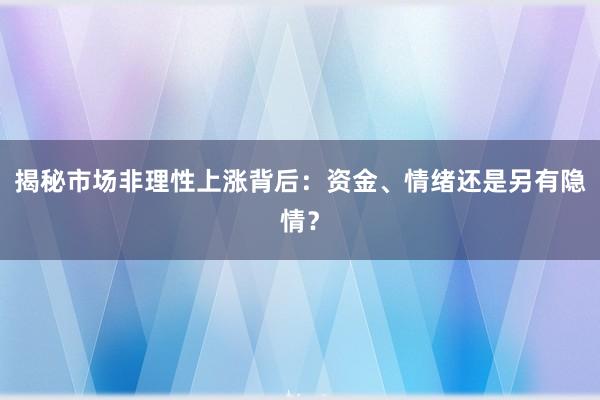 揭秘市场非理性上涨背后：资金、情绪还是另有隐情？