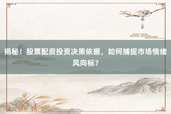 揭秘！股票配资投资决策依据，如何捕捉市场情绪风向标？