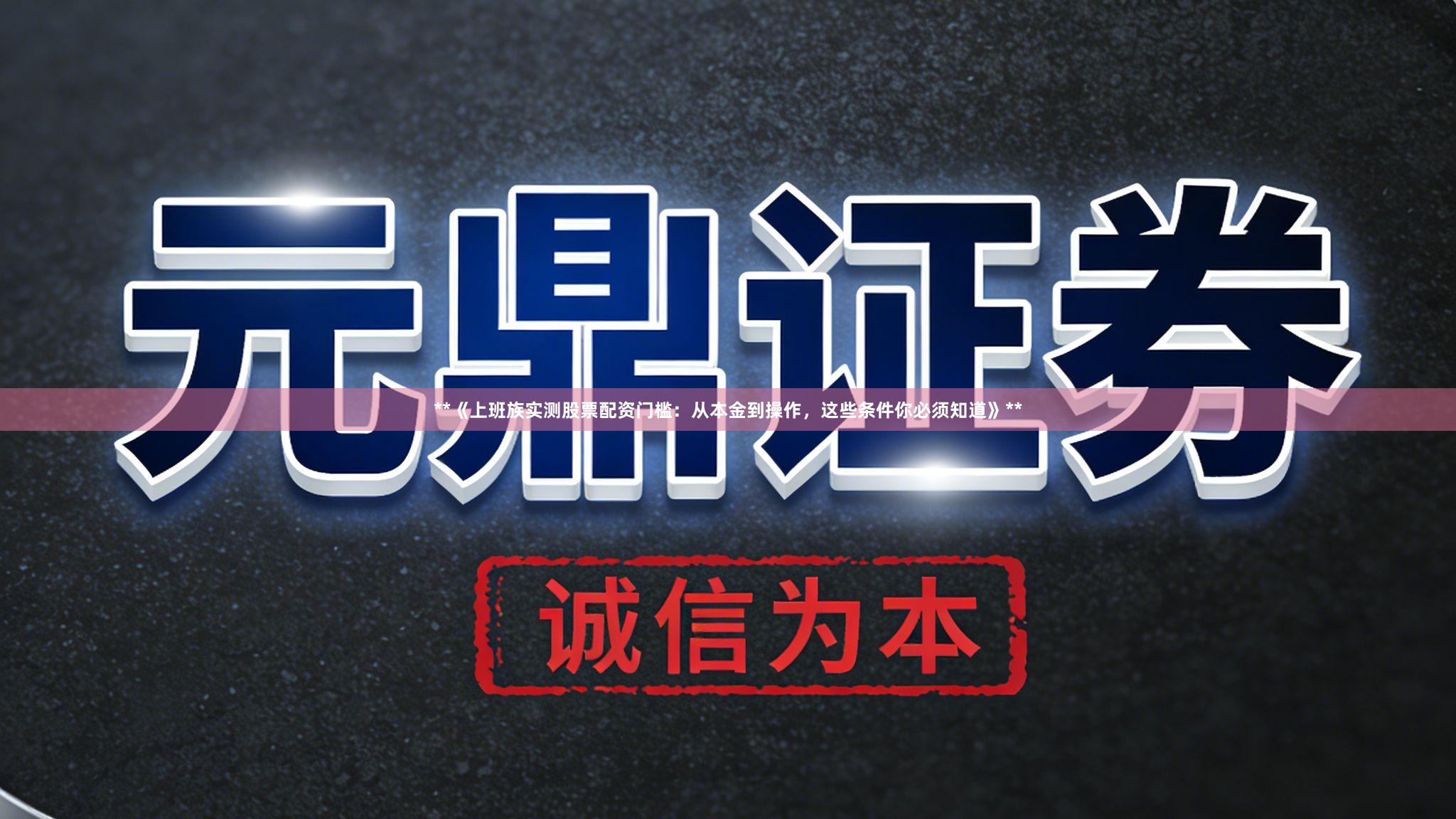 **《上班族实测股票配资门槛：从本金到操作，这些条件你必须知道》**