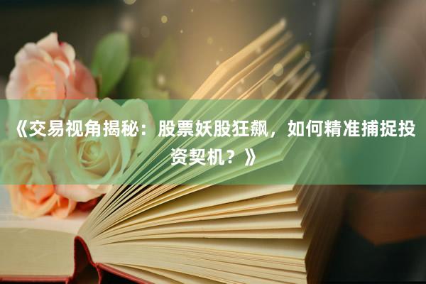 《交易视角揭秘：股票妖股狂飙，如何精准捕捉投资契机？》
