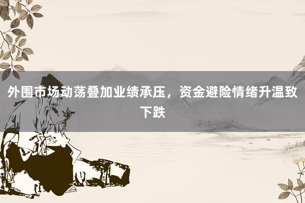 外围市场动荡叠加业绩承压，资金避险情绪升温致下跌