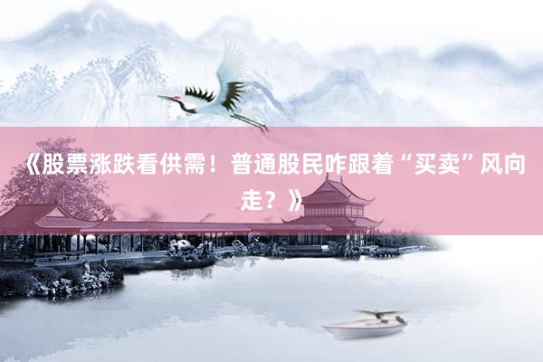 《股票涨跌看供需！普通股民咋跟着“买卖”风向走？》