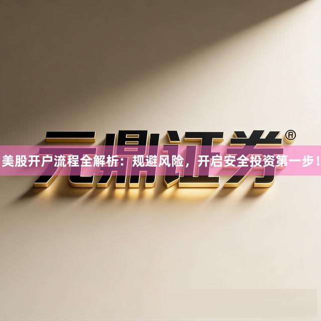 美股开户流程全解析：规避风险，开启安全投资第一步！