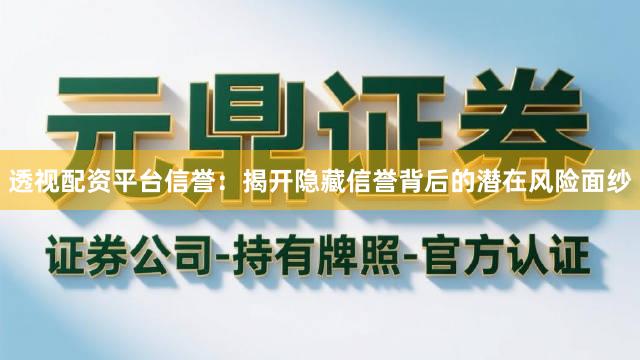 透视配资平台信誉：揭开隐藏信誉背后的潜在风险面纱