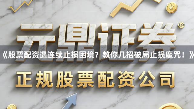 《股票配资遇连续止损困境？教你几招破局止损魔咒！》