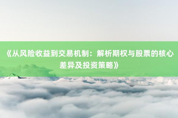 《从风险收益到交易机制：解析期权与股票的核心差异及投资策略》