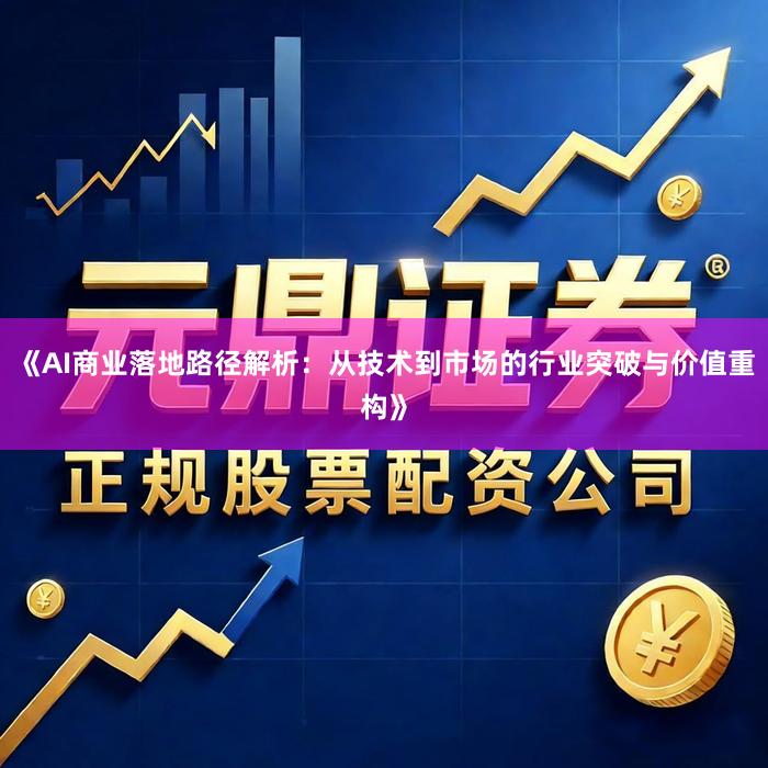 《AI商业落地路径解析:从技术到市场的行业突破与价值重构》