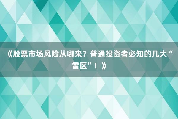 《股票市场风险从哪来？普通投资者必知的几大“雷区”！》