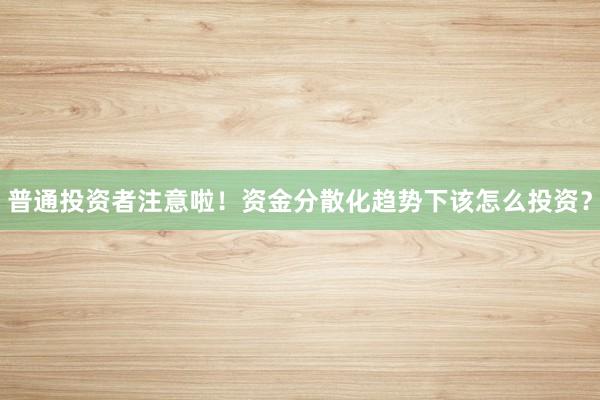 普通投资者注意啦！资金分散化趋势下该怎么投资？