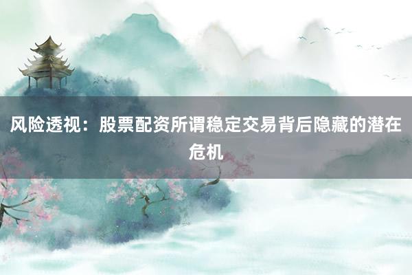 风险透视：股票配资所谓稳定交易背后隐藏的潜在危机