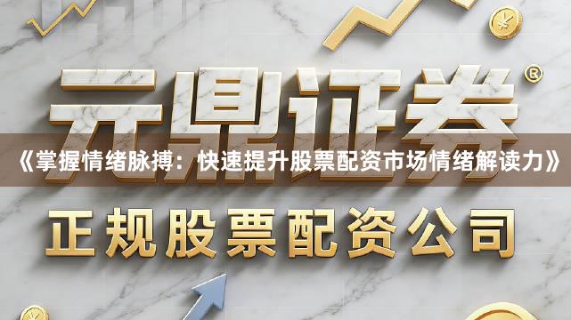 《掌握情绪脉搏：快速提升股票配资市场情绪解读力》