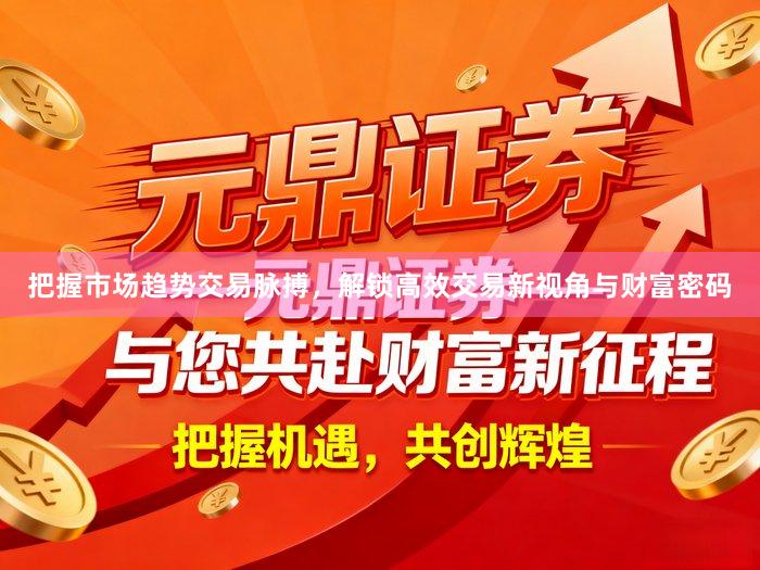 把握市场趋势交易脉搏，解锁高效交易新视角与财富密码