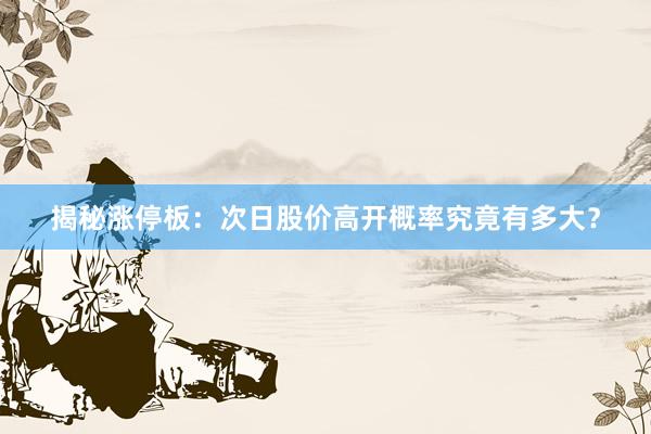 揭秘涨停板：次日股价高开概率究竟有多大？