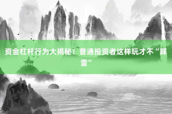资金杠杆行为大揭秘！普通投资者这样玩才不“踩雷”