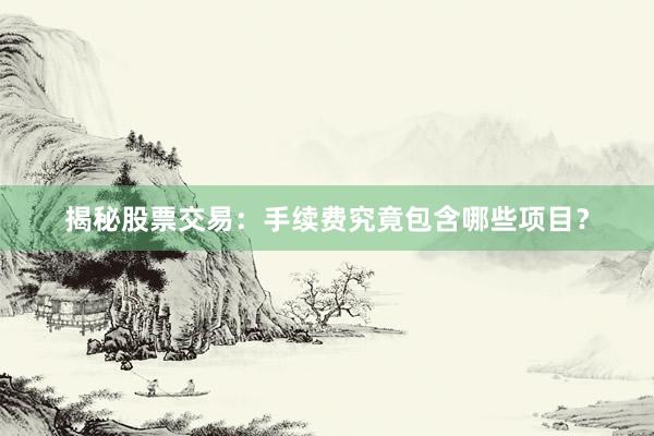 揭秘股票交易：手续费究竟包含哪些项目？