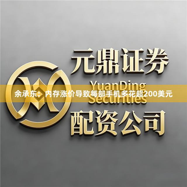余承东：内存涨价导致每部手机多花超200美元
