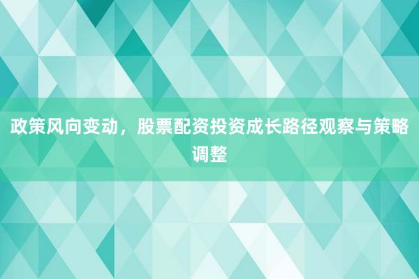 政策风向变动，股票配资投资成长路径观察与策略调整