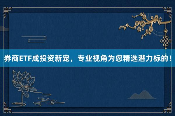 券商ETF成投资新宠，专业视角为您精选潜力标的！