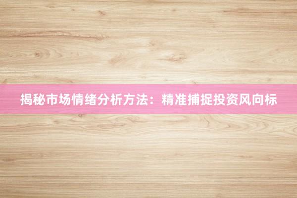 揭秘市场情绪分析方法：精准捕捉投资风向标