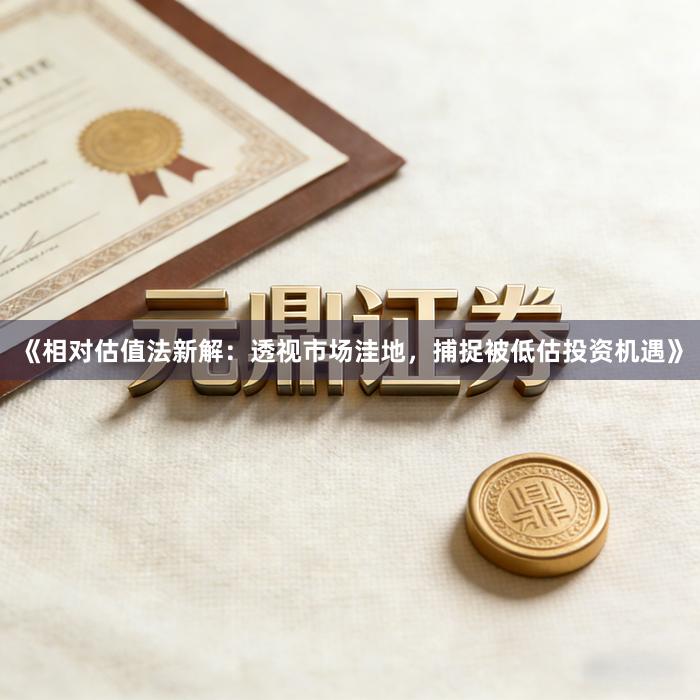 《相对估值法新解：透视市场洼地，捕捉被低估投资机遇》