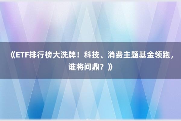 《ETF排行榜大洗牌！科技、消费主题基金领跑，谁将问鼎？》