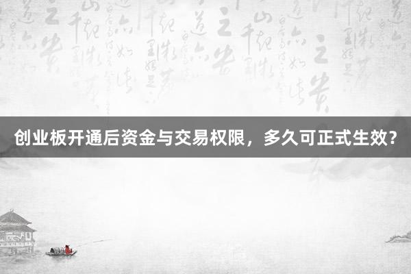 创业板开通后资金与交易权限，多久可正式生效？