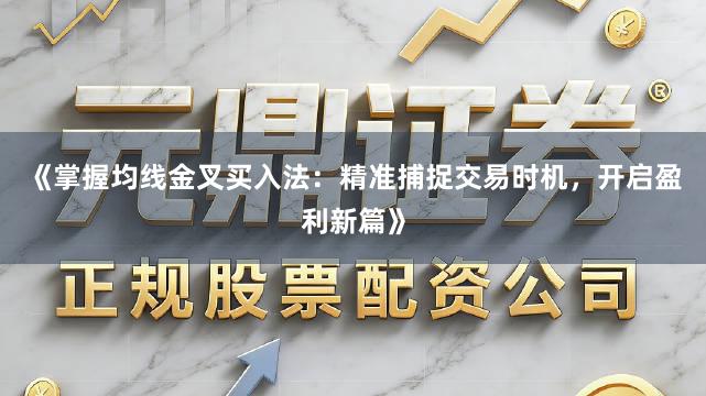 《掌握均线金叉买入法：精准捕捉交易时机，开启盈利新篇》