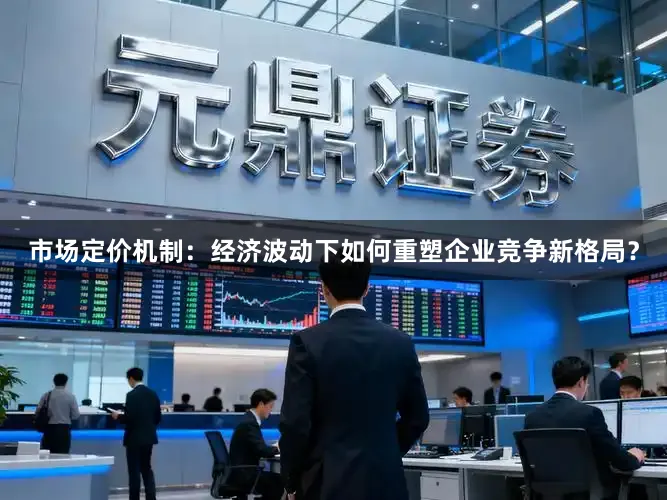 市场定价机制：经济波动下如何重塑企业竞争新格局？