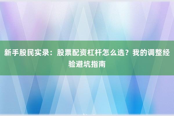新手股民实录：股票配资杠杆怎么选？我的调整经验避坑指南