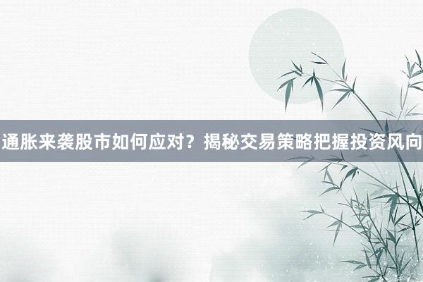 通胀来袭股市如何应对？揭秘交易策略把握投资风向