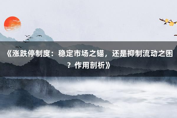 《涨跌停制度：稳定市场之锚，还是抑制流动之困？作用剖析》