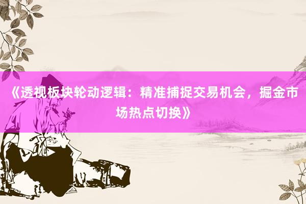 《透视板块轮动逻辑：精准捕捉交易机会，掘金市场热点切换》