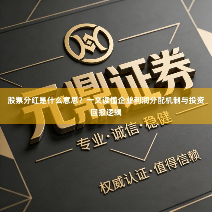 股票分红是什么意思？一文读懂企业利润分配机制与投资回报逻辑