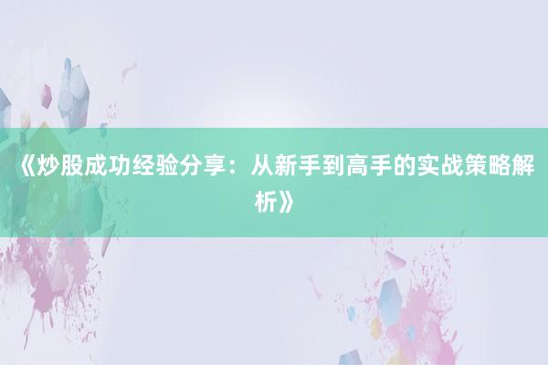 《炒股成功经验分享：从新手到高手的实战策略解析》